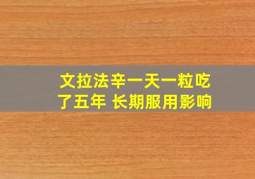 文拉法辛一天一粒吃了五年 长期服用影响